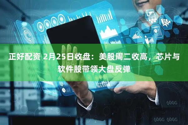 正好配资 2月25日收盘：美股周二收高，芯片与软件股带领大盘反弹