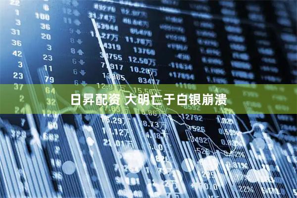 日昇配资 大明亡于白银崩溃