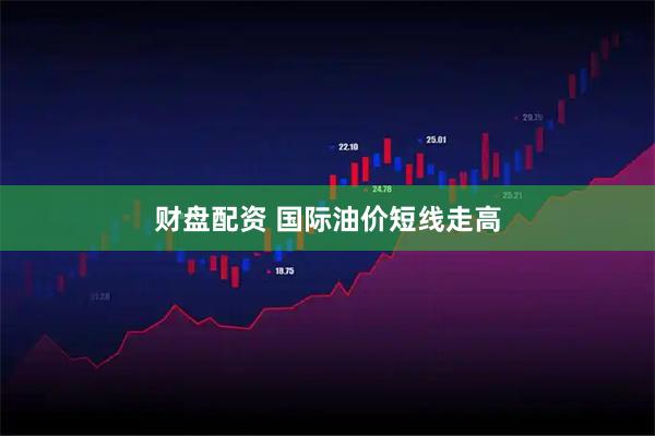 财盘配资 国际油价短线走高