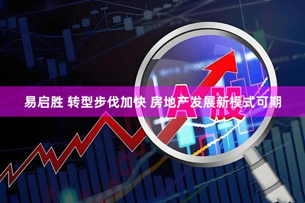 易启胜 转型步伐加快 房地产发展新模式可期