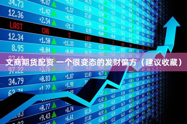 文商期货配资 一个很变态的发财偏方（建议收藏）