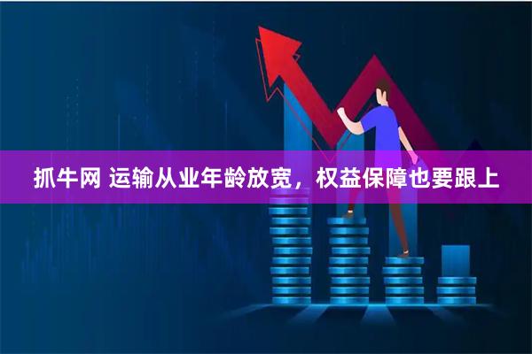 抓牛网 运输从业年龄放宽，权益保障也要跟上
