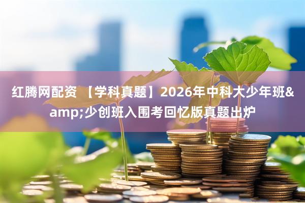 红腾网配资 【学科真题】2026年中科大少年班&少创班入围考回忆版真题出炉