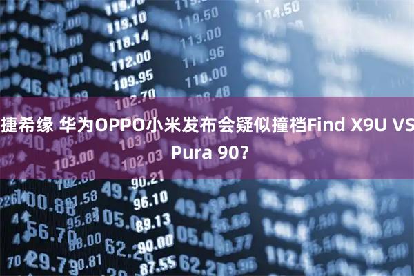 捷希缘 华为OPPO小米发布会疑似撞档Find X9U VS Pura 90？