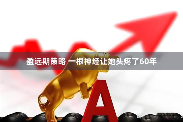 盈远期策略 一根神经让她头疼了60年