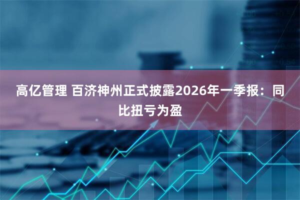 高亿管理 百济神州正式披露2026年一季报：同比扭亏为盈