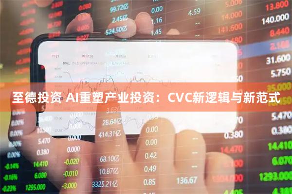 至德投资 AI重塑产业投资：CVC新逻辑与新范式
