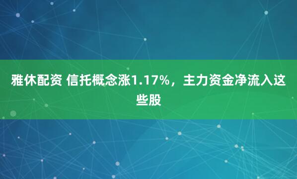 雅休配资 信托概念涨1.17%，主力资金净流入这些股