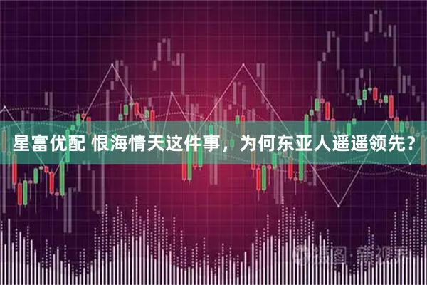 星富优配 恨海情天这件事，为何东亚人遥遥领先？