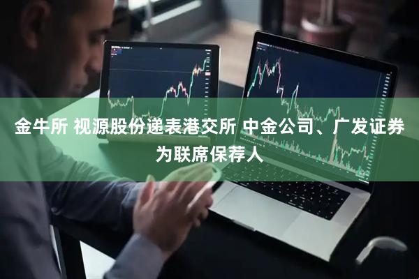 金牛所 视源股份递表港交所 中金公司、广发证券为联席保荐人