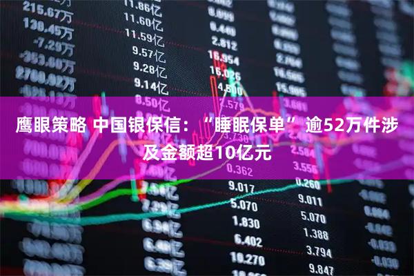 鹰眼策略 中国银保信：“睡眠保单” 逾52万件涉及金额超10亿元