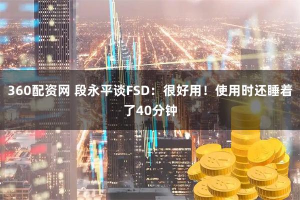 360配资网 段永平谈FSD：很好用！使用时还睡着了40分钟