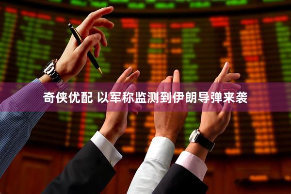 奇侠优配 以军称监测到伊朗导弹来袭