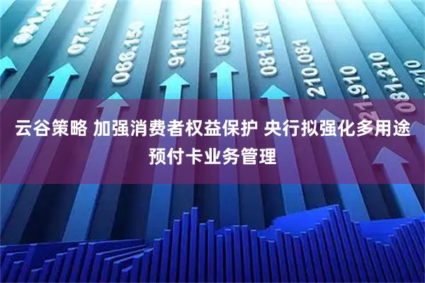 云谷策略 加强消费者权益保护 央行拟强化多用途预付卡业务管理