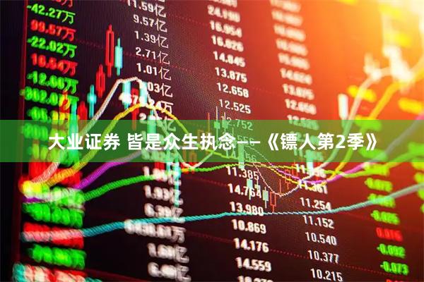 大业证券 皆是众生执念——《镖人第2季》