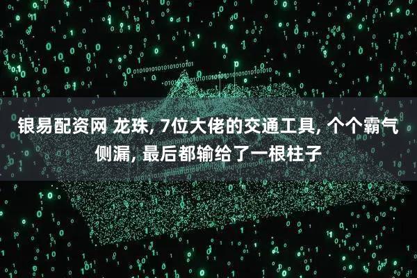 银易配资网 龙珠, 7位大佬的交通工具, 个个霸气侧漏, 最后都输给了一根柱子